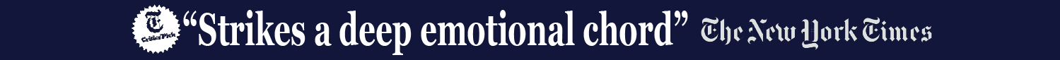 “Strikes a deep emotional chord” - The New York Times
