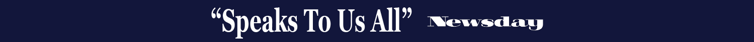 “Speaks To Us All” - Newsday